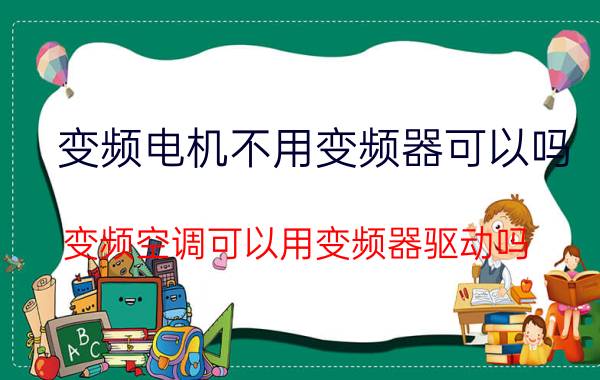 变频电机不用变频器可以吗 变频空调可以用变频器驱动吗？